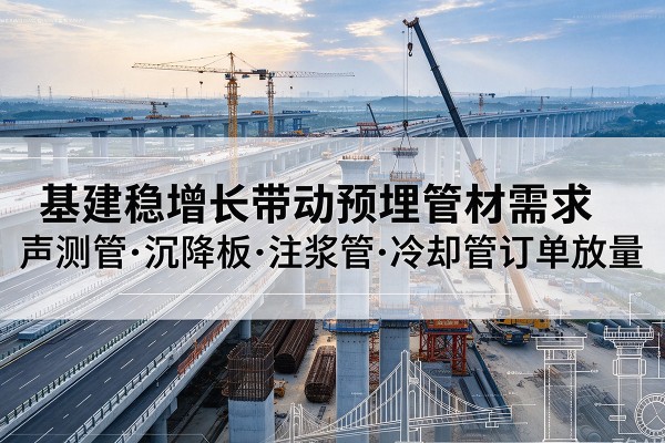 宝塔基建稳增长带动预埋监测管材需求，声测管、沉降板、注浆管订单持续放量