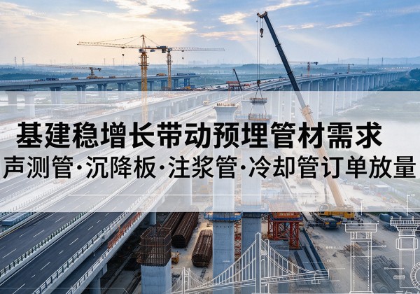 宝塔基建稳增长带动预埋监测管材需求，声测管、沉降板、注浆管订单持续放量