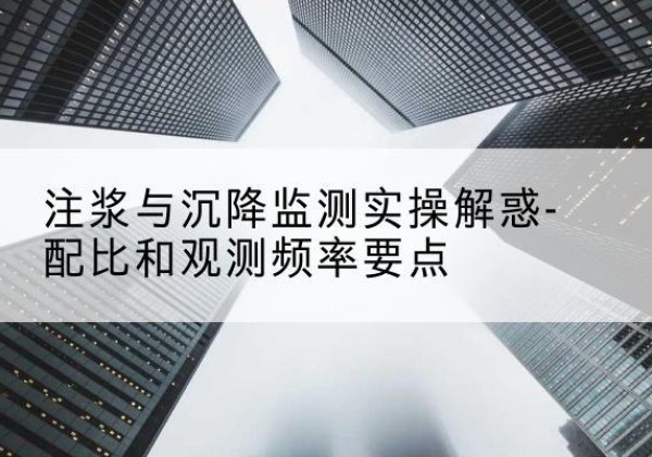 宝塔水泥浆配比不当会不会造成注浆管堵管？-注浆与沉降监测实操解惑-配比和观测频率要点